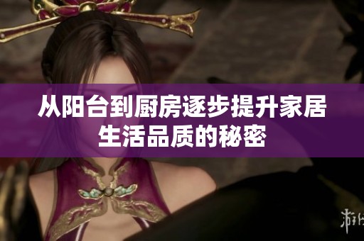 从阳台到厨房逐步提升家居生活品质的秘密