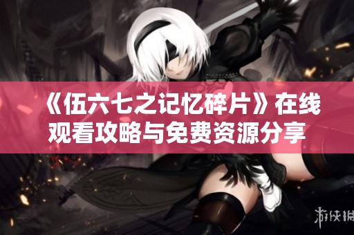 《伍六七之记忆碎片》在线观看攻略与免费资源分享
