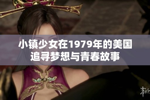 小镇少女在1979年的美国追寻梦想与青春故事