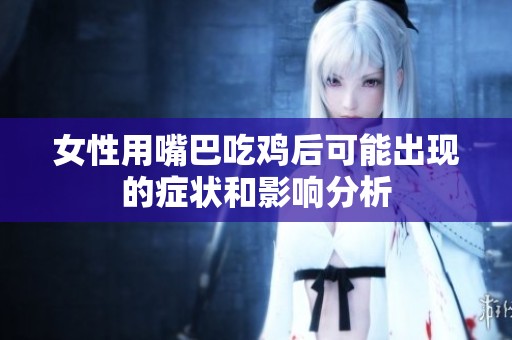女性用嘴巴吃鸡后可能出现的症状和影响分析