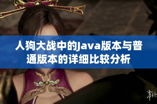 人狗大战中的Java版本与普通版本的详细比较分析