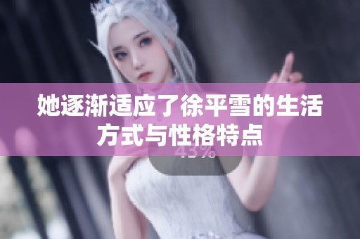 她逐渐适应了徐平雪的生活方式与性格特点