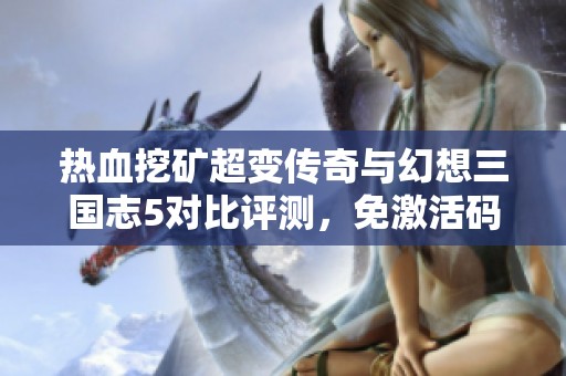 热血挖矿超变传奇与幻想三国志5对比评测，免激活码畅玩尽在乐趣手游网！