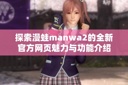 探索漫蛙manwa2的全新官方网页魅力与功能介绍