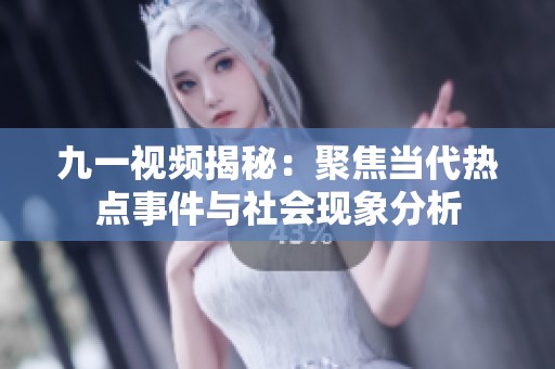 九一视频揭秘：聚焦当代热点事件与社会现象分析