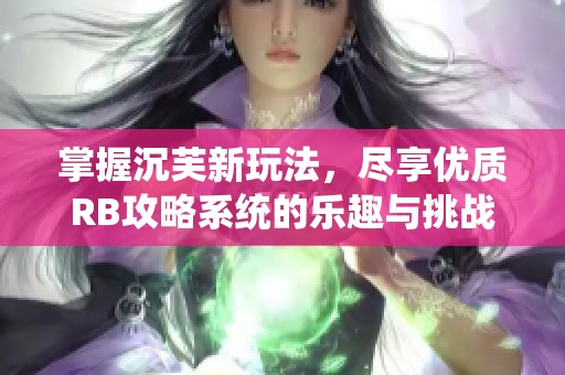 掌握沉芙新玩法，尽享优质RB攻略系统的乐趣与挑战