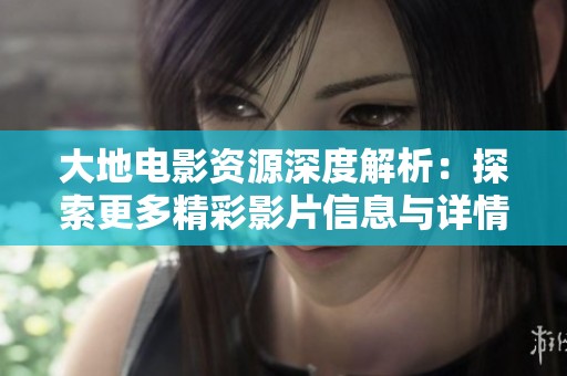 大地电影资源深度解析：探索更多精彩影片信息与详情
