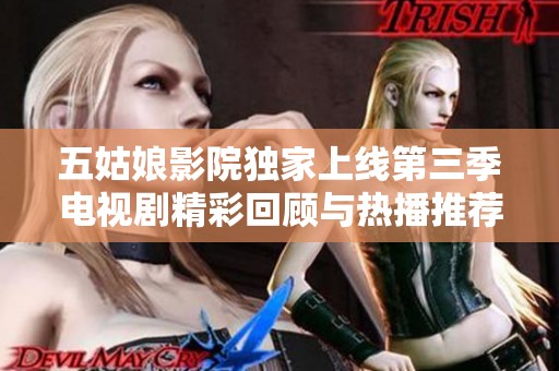 五姑娘影院独家上线第三季电视剧精彩回顾与热播推荐