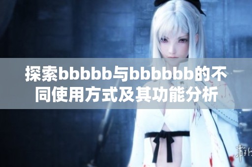 探索bbbbb与bbbbbb的不同使用方式及其功能分析