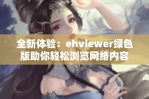 全新体验：ehviewer绿色版助你轻松浏览网络内容