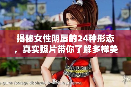 揭秘女性阴唇的24种形态，真实照片带你了解多样美丽