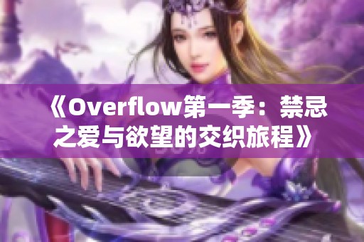 《Overflow第一季：禁忌之爱与欲望的交织旅程》