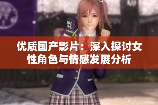 优质国产影片：深入探讨女性角色与情感发展分析