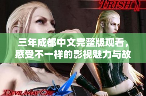 三年成都中文完整版观看，感受不一样的影视魅力与故事情感