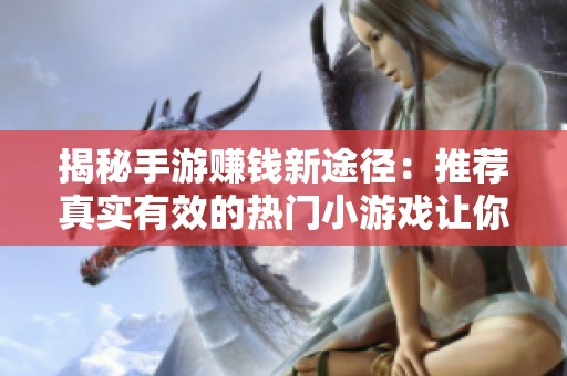 揭秘手游赚钱新途径：推荐真实有效的热门小游戏让你轻松赚收益