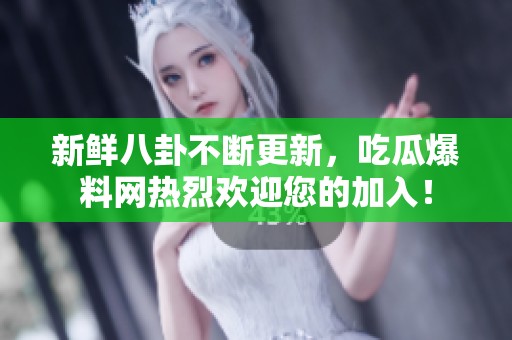 新鲜八卦不断更新，吃瓜爆料网热烈欢迎您的加入！