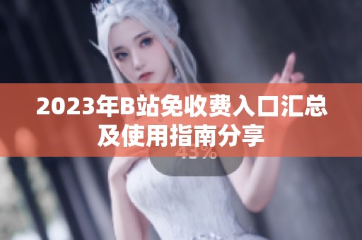 2023年B站免收费入口汇总及使用指南分享