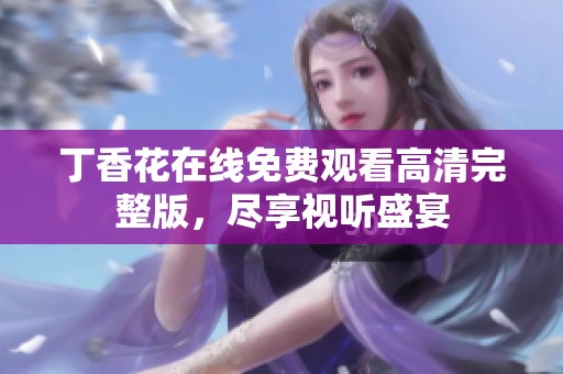 丁香花在线免费观看高清完整版，尽享视听盛宴
