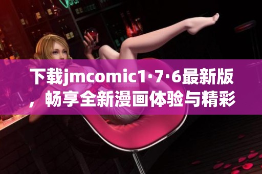 下载jmcomic1·7·6最新版，畅享全新漫画体验与精彩内容