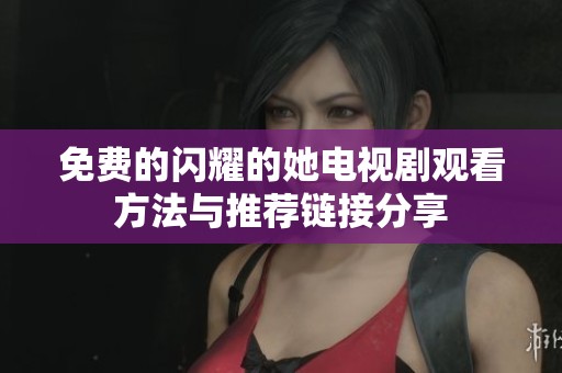 免费的闪耀的她电视剧观看方法与推荐链接分享