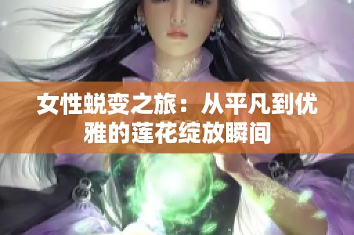 女性蜕变之旅：从平凡到优雅的莲花绽放瞬间