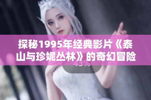 探秘1995年经典影片《泰山与珍妮丛林》的奇幻冒险故事