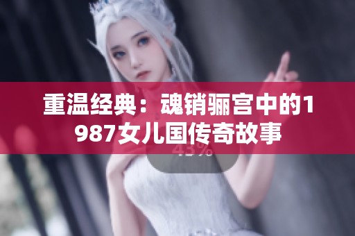 重温经典：魂销骊宫中的1987女儿国传奇故事