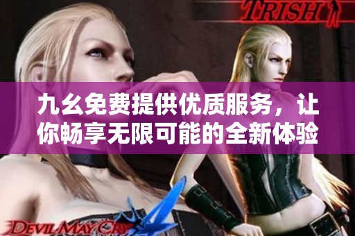 九幺免费提供优质服务，让你畅享无限可能的全新体验