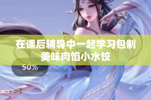 在课后辅导中一起学习包制美味肉馅小水饺