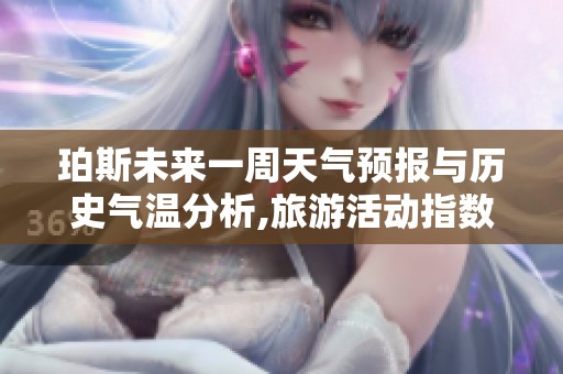 珀斯未来一周天气预报与历史气温分析,旅游活动指数全攻略助您尽享美好假期