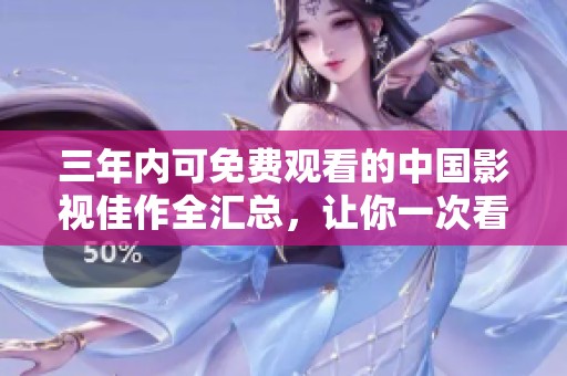 三年内可免费观看的中国影视佳作全汇总，让你一次看个够