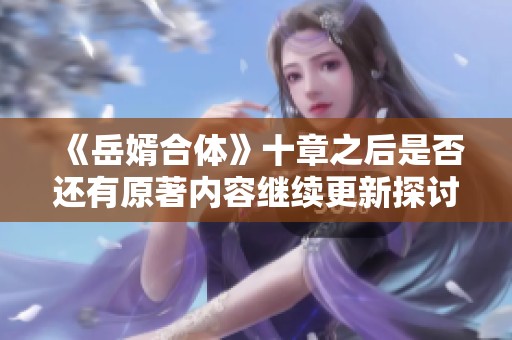 《岳婿合体》十章之后是否还有原著内容继续更新探讨