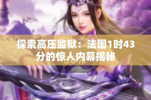 探索高压监狱：法国1时43分的惊人内幕揭秘