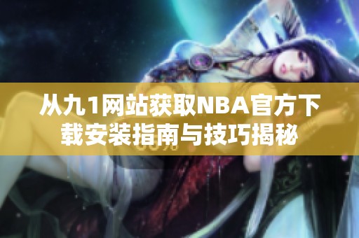 从九1网站获取NBA官方下载安装指南与技巧揭秘