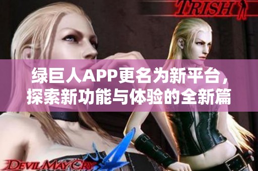 绿巨人APP更名为新平台，探索新功能与体验的全新篇章