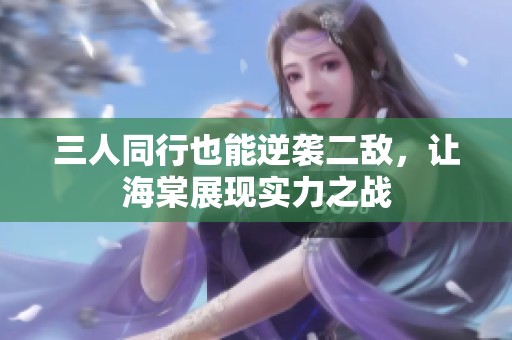 三人同行也能逆袭二敌，让海棠展现实力之战