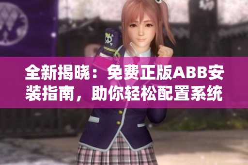 全新揭晓：免费正版ABB安装指南，助你轻松配置系统