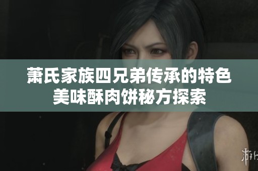 萧氏家族四兄弟传承的特色美味酥肉饼秘方探索