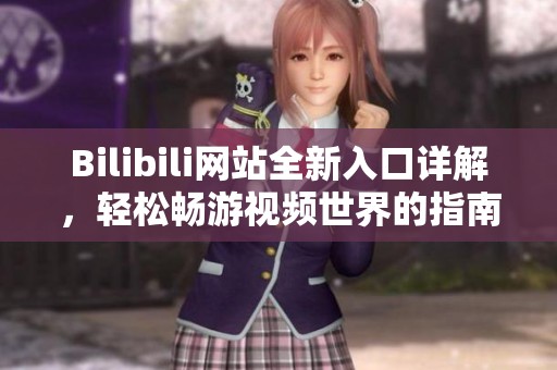 Bilibili网站全新入口详解，轻松畅游视频世界的指南