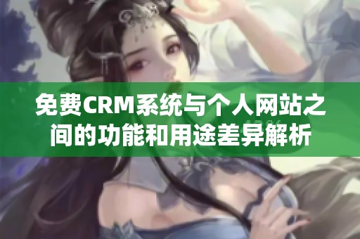 免费CRM系统与个人网站之间的功能和用途差异解析