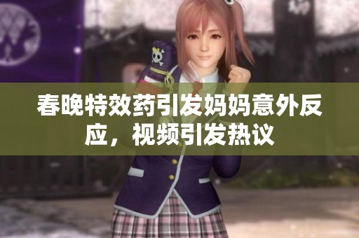 春晚特效药引发妈妈意外反应，视频引发热议