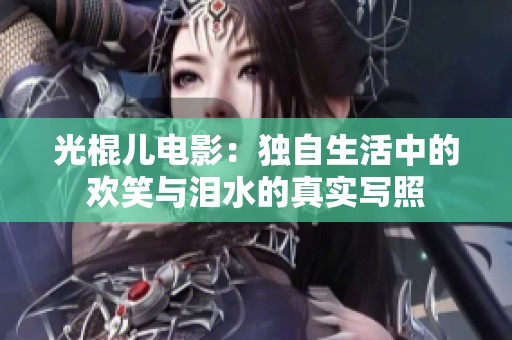 光棍儿电影：独自生活中的欢笑与泪水的真实写照