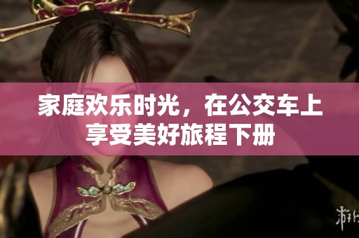 家庭欢乐时光，在公交车上享受美好旅程下册