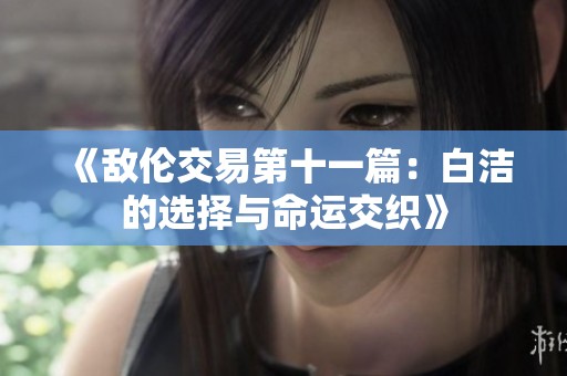 《敌伦交易第十一篇：白洁的选择与命运交织》
