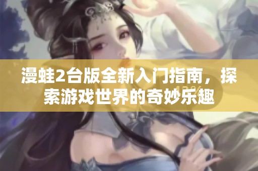 漫蛙2台版全新入门指南，探索游戏世界的奇妙乐趣