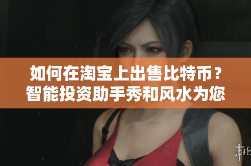 如何在淘宝上出售比特币？智能投资助手秀和风水为您提供指导技巧