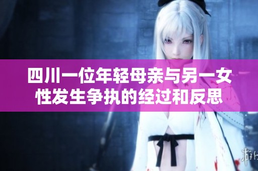 四川一位年轻母亲与另一女性发生争执的经过和反思