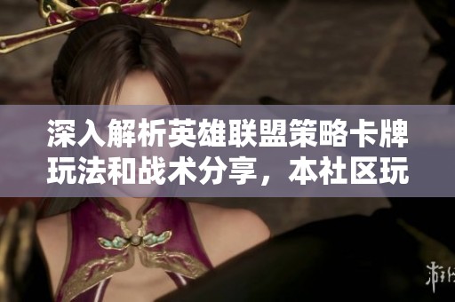 深入解析英雄联盟策略卡牌玩法和战术分享，本社区玩家的最佳交流平台