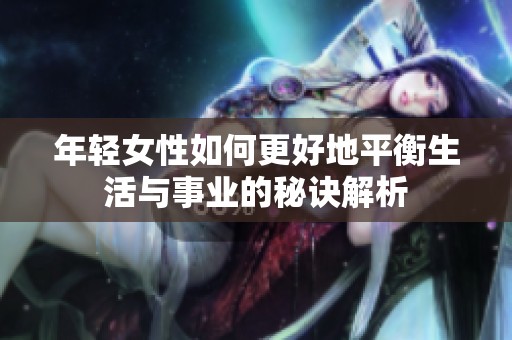 年轻女性如何更好地平衡生活与事业的秘诀解析