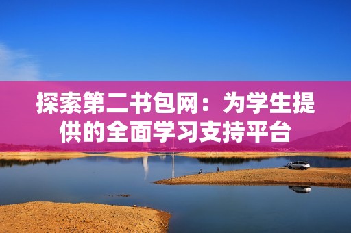 探索第二书包网：为学生提供的全面学习支持平台